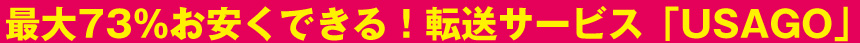 最大73％お安くできる！転送サービス「USAGO」