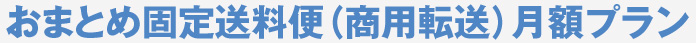 おまとめ固定送料便（商用転送）月額プラン